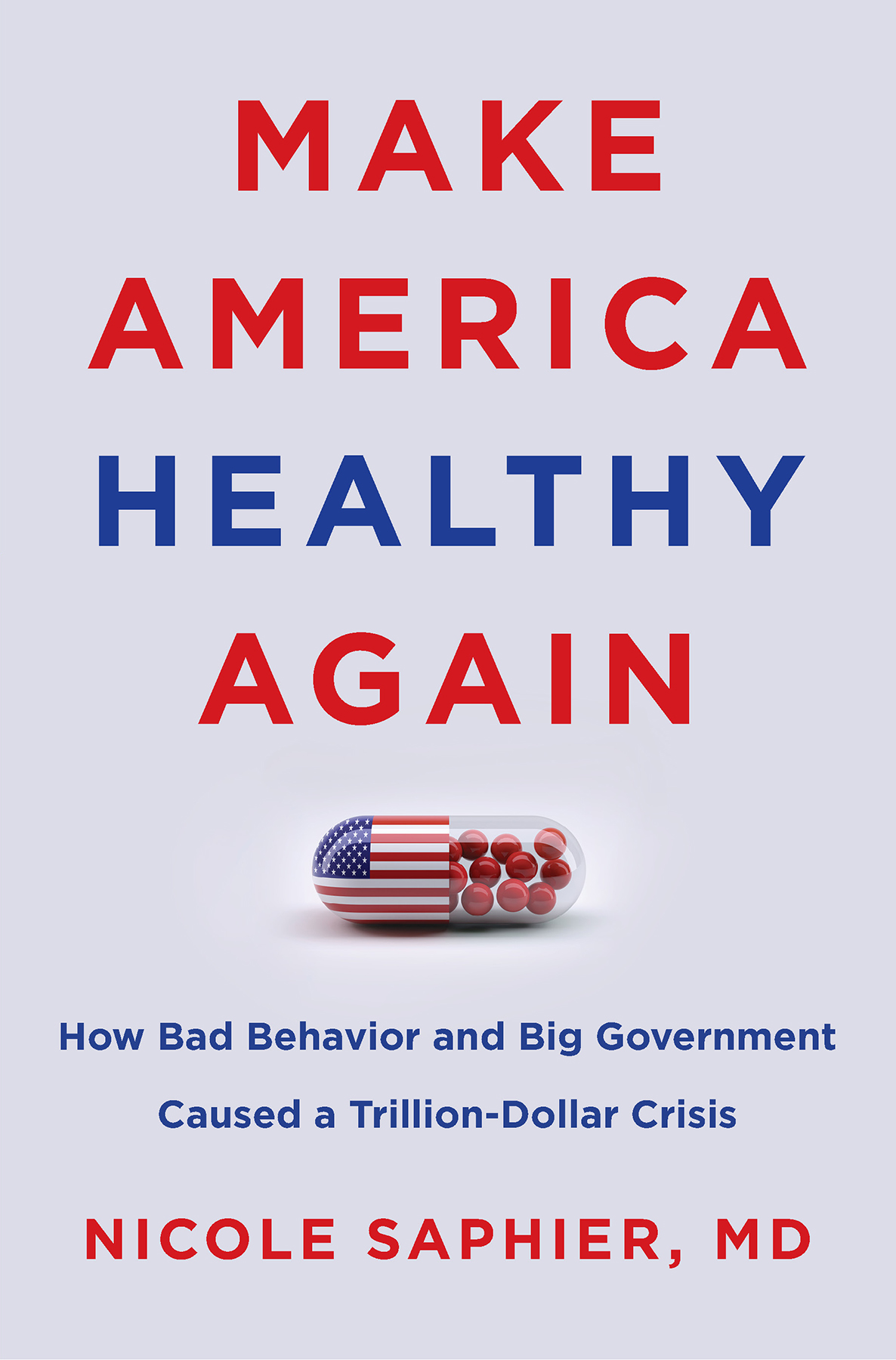 Make America Healthy Again How Bad Behavior And Big Government Caused A Trilliondollar Crisis M D Nicole Saphier