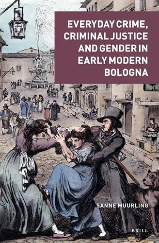 Everyday Crime Criminal Justice And Gender In Early Modern Bologna Sanne Muurling