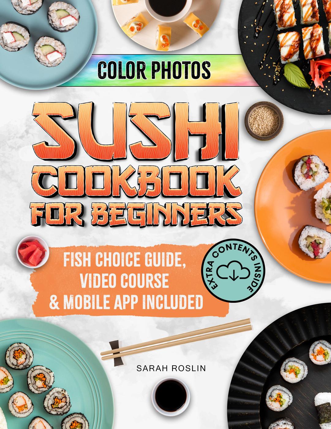 Sushi Cookbook For Beginners Embark On A Japanese Culinary Adventure With Simple And Savory Homemade Sushi Recipes Ii Edition Sarah Roslin