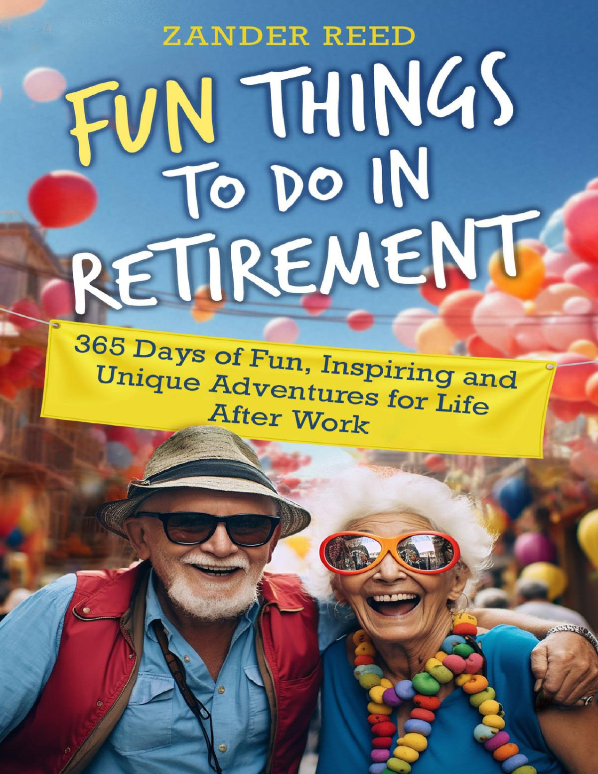 Fun Things To Do In Retirement 365 Days Of Fun Inspiring And Unique Adventures For Life After Work 1st Edition Zander Reed
