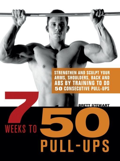 7 Weeks To 50 Pullups Strengthen And Sculpt Your Arms Shoulders Back And Abs By Training To Do 50 Consecutive Pullups Brett Stewart