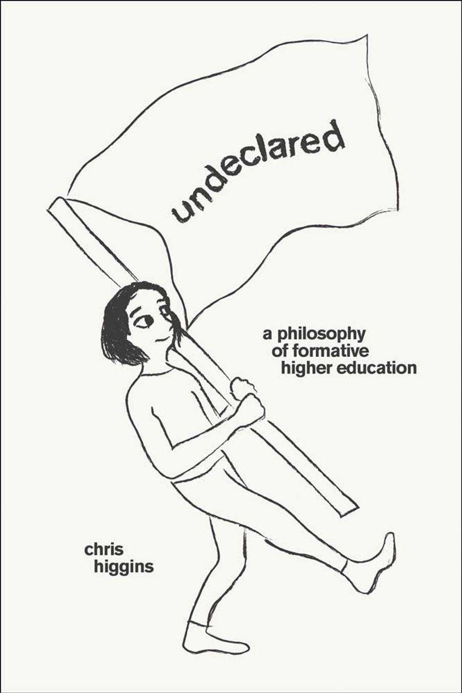Undeclared A Philosophy Of Formative Higher Education 1st Edition Chris Higgins