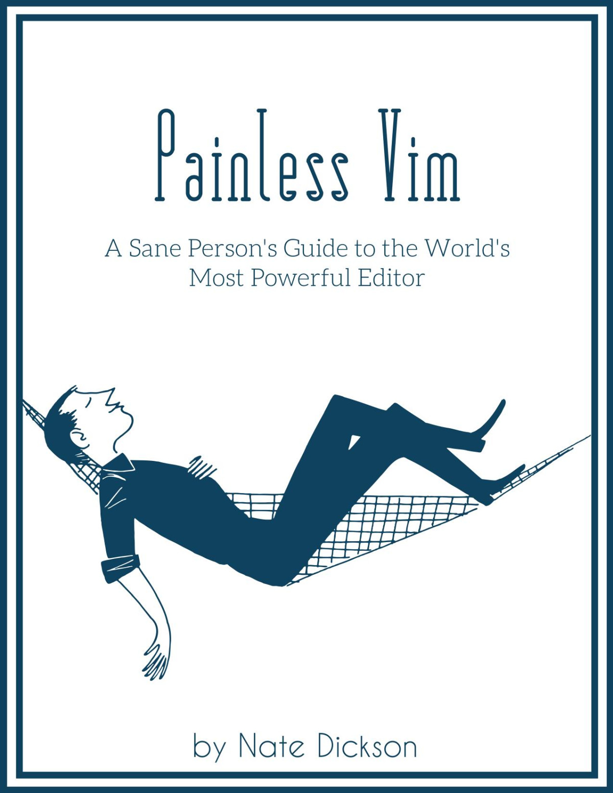 Painless Vim A Sane Persons Guide To The Worlds Most Powerful Editor 1st Edition Nate Dickson