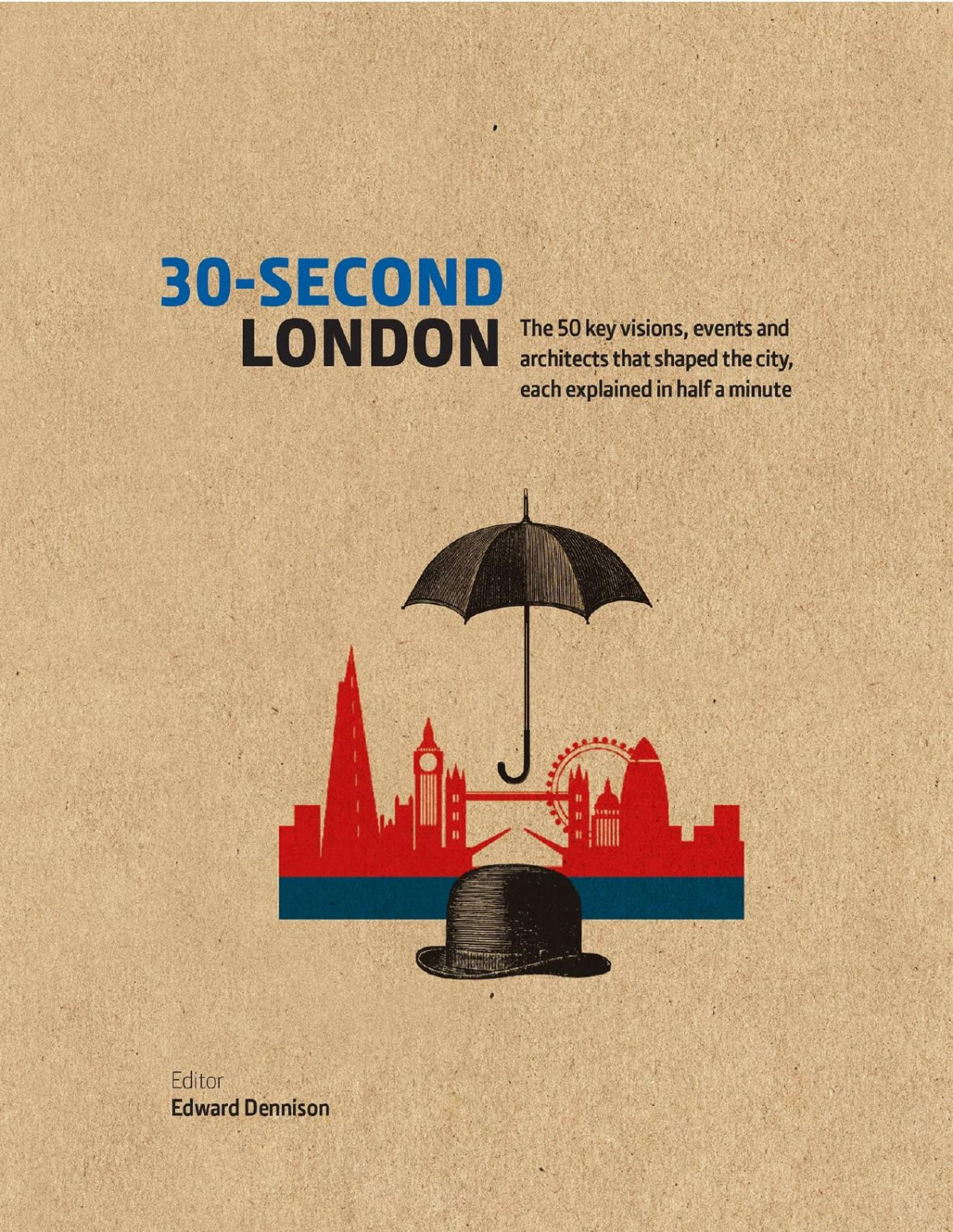 30second London The 50 Key Visions Events And Architects That Shaped The City Each Explained In Half A Minute Edward Dennison