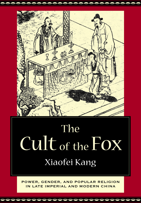 The Cult Of The Fox Power Gender And Popular Religion In Late Imperial And Modern China Xiaofei Kang