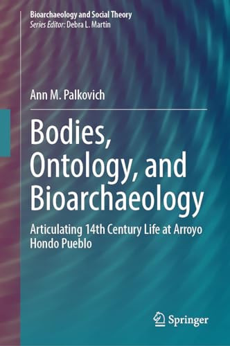 Bodies Ontology And Bioarchaeology Articulating 14th Century Life At Arroyo Hondo Pueblo 2024th Edition Ann M Palkovich