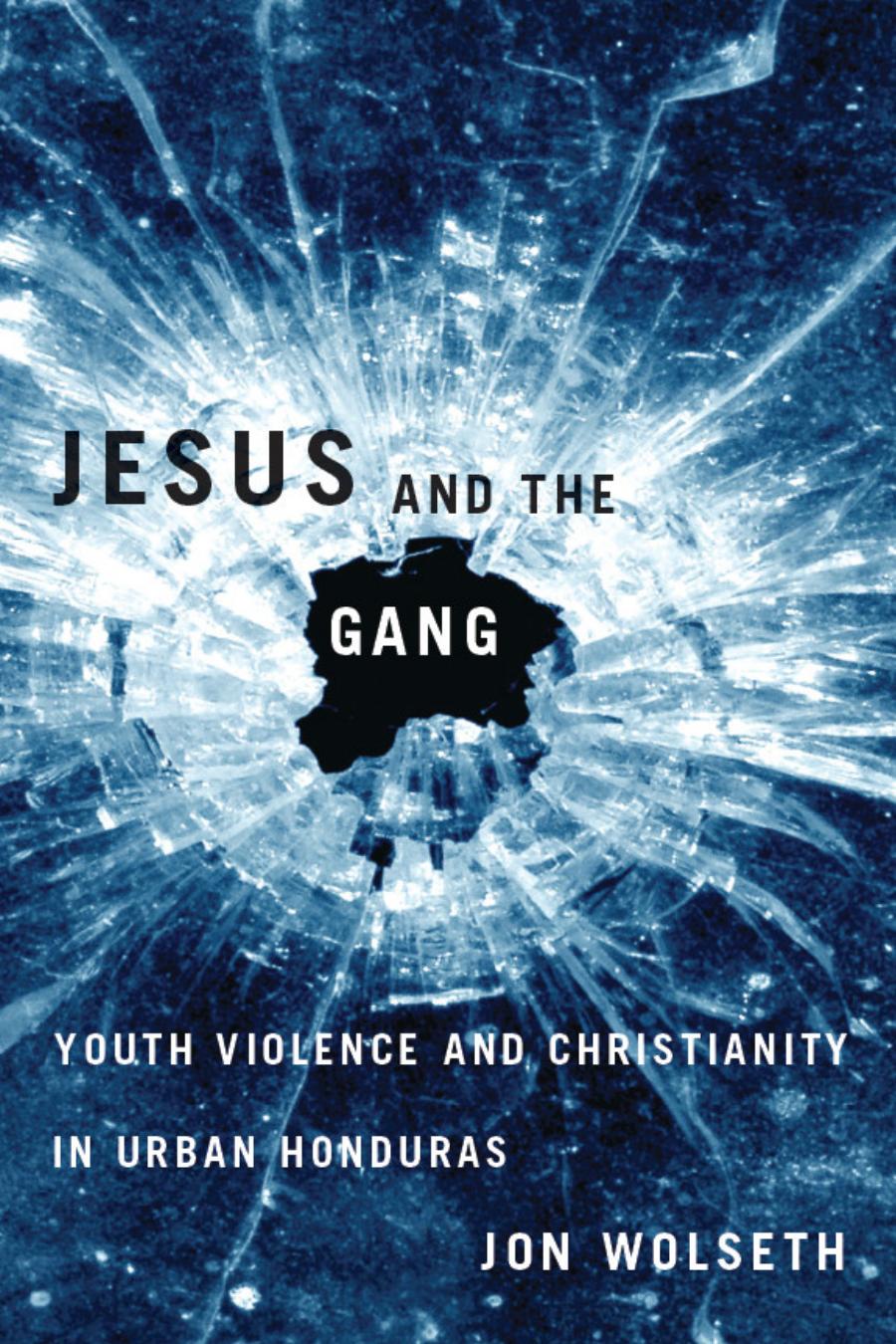 Jesus And The Gang Youth Violence And Christianity In Urban Honduras Jon Wolseth