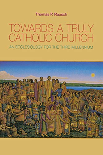 Towards A Truly Catholic Church An Ecclesiology For The Third Millennium 912005 Thomas P Rausch