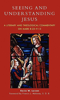 Seeing And Understanding Jesus A Literary And Theological Commentary On Mark 822913 Kevin W Larsen