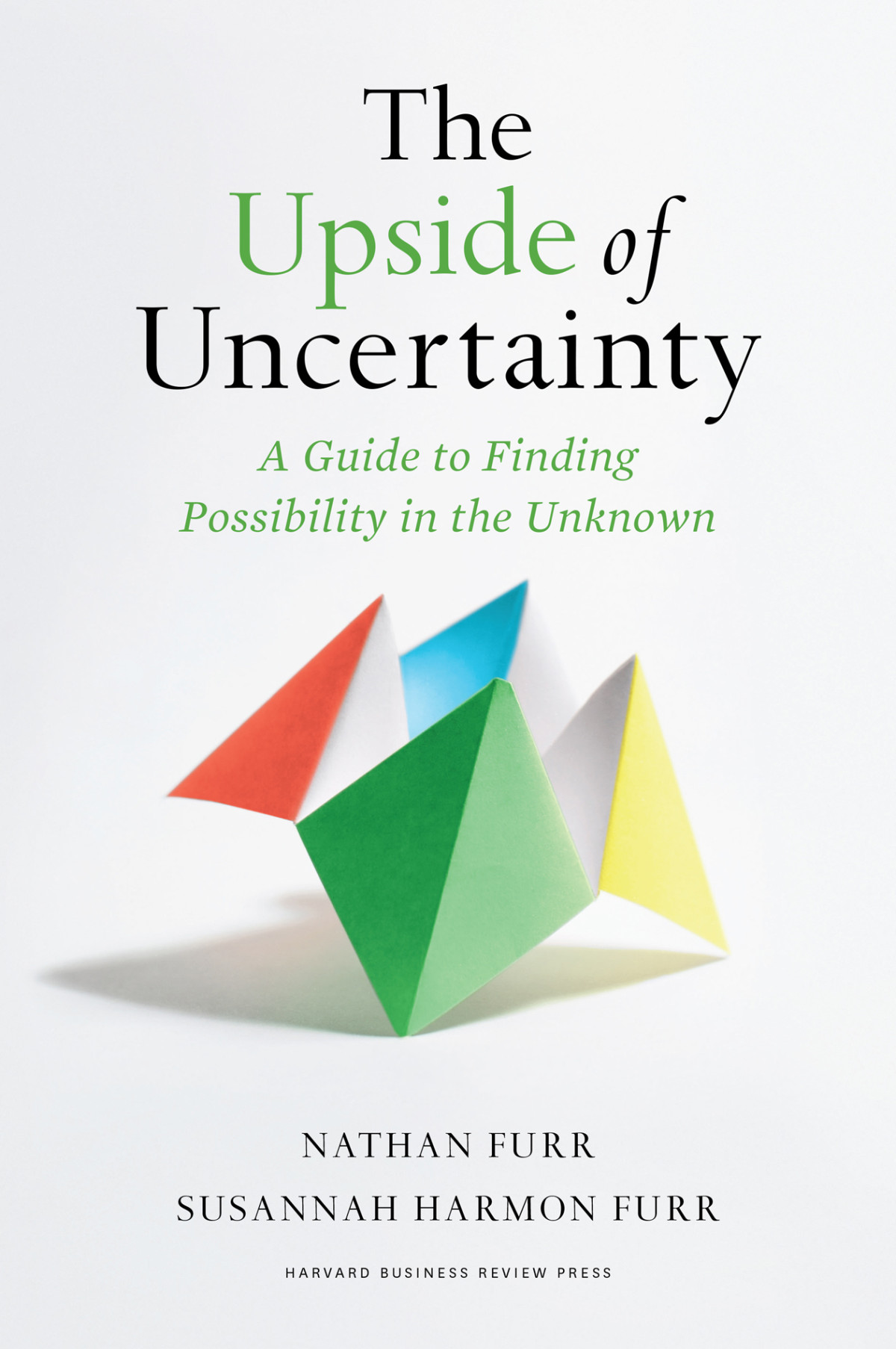 The Upside Of Uncertainty A Guide To Finding Possibility In The Unknown Nathan Furr And Susannah Harmon Furr