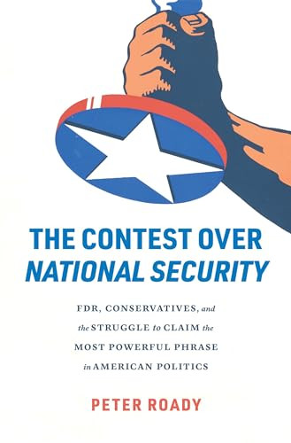 The Contest Over National Security Fdr Conservatives And The Struggle To Claim The Most Powerful Phrase Peter Roady