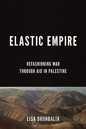 Elastic Empire Refashioning War Through Aid In Palestine 1st Edition Lisa Bhungalia