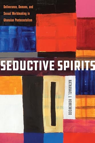 Seductive Spirits Deliverance Demons And Sexual Worldmaking In Ghanaian Pentecostalism 1st Edition Nathanael Homewood