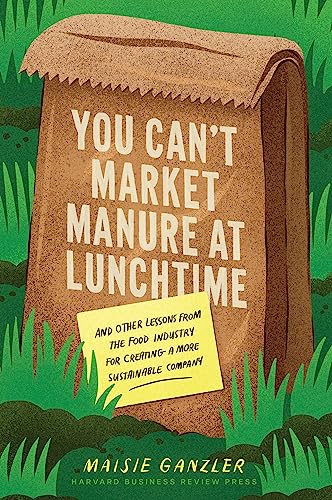 You Cant Market Manure At Lunchtime And Other Lessons From The Food Industry For Creating A More Sustainable Company Maisie Ganzler