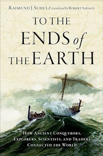 To The Ends Of The Earth How Ancient Conquerors Explorers Scientists And Traders Connected The World Raimund J Schulz