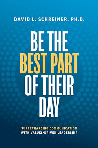 Be The Best Part Of Their Day Supercharging Communication With Valuesdriven Leadership David L Schreiner