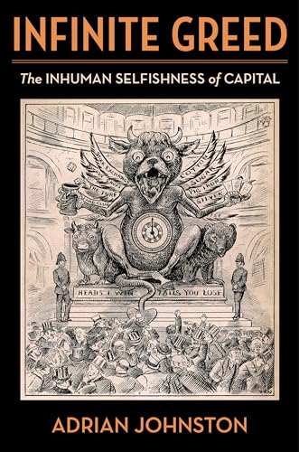 Infinite Greed The Inhuman Selfishness Of Capital Adrian Johnston