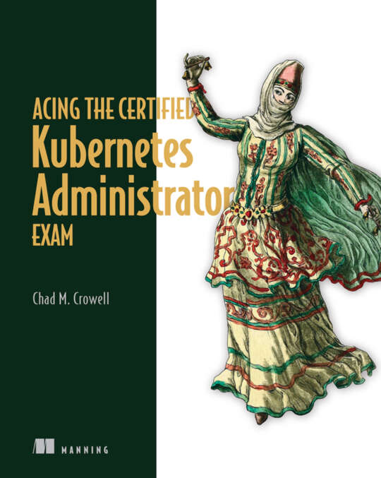 Acing The Certified Kubernetes Administrator Exam 1st Edition Chad Crowell