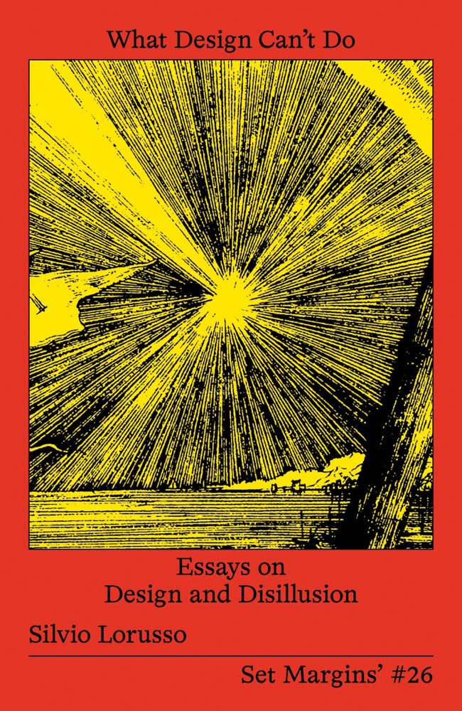 What Design Cant Do Essays On Design And Disillusion Silvio Lorusso