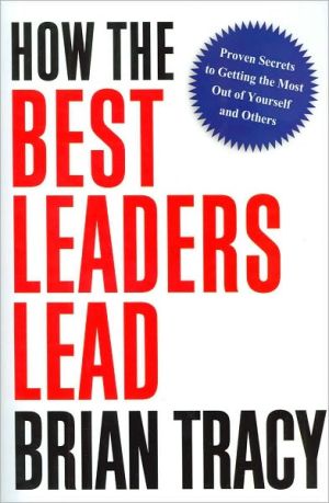 How The Best Leaders Lead Proven Secrets To Getting The Most Out Of Yourself And Others 2nd Edition Brian Tracy