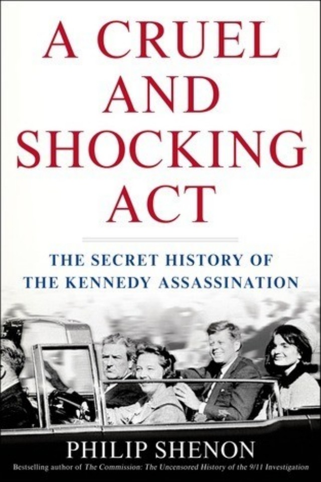 A Cruel And Shocking Act The Secret History Of The Kennedy Assassination Philip Shenon