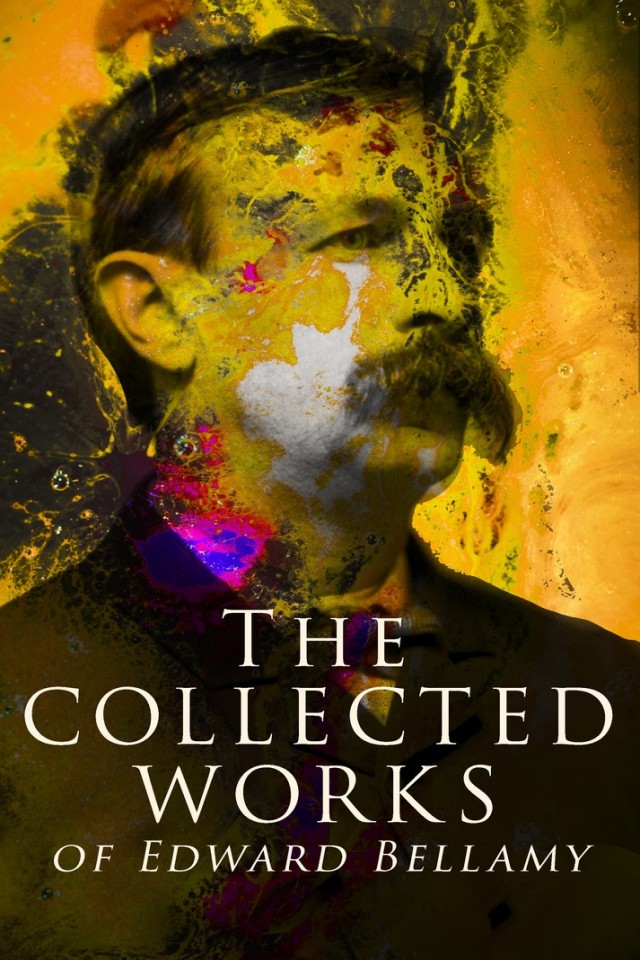 The Collected Works Of Edward Bellamy Edward Bellamy
