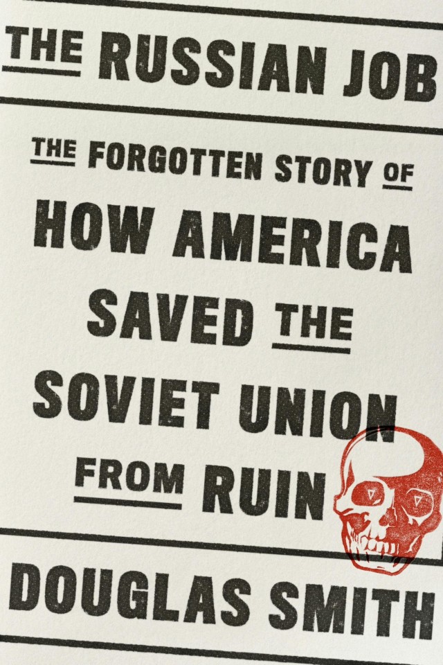 The Russian Job The Forgotten Story Of How America Saved The Soviet Union From Ruin Douglas Smith