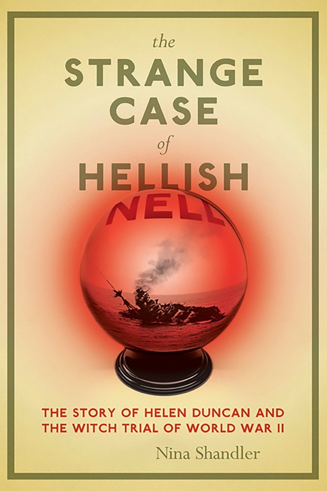 The Strange Case Of Hellish Nell The True Story Of Helen Duncan And The Witch Trial Of World War Ii Nina Shandler