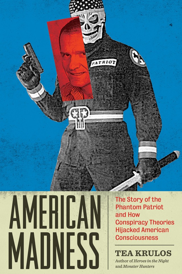 American Madness The Story Of The Phantom Patriot And How Conspiracy Theories Hijacked American Consciousness Tea Krulos