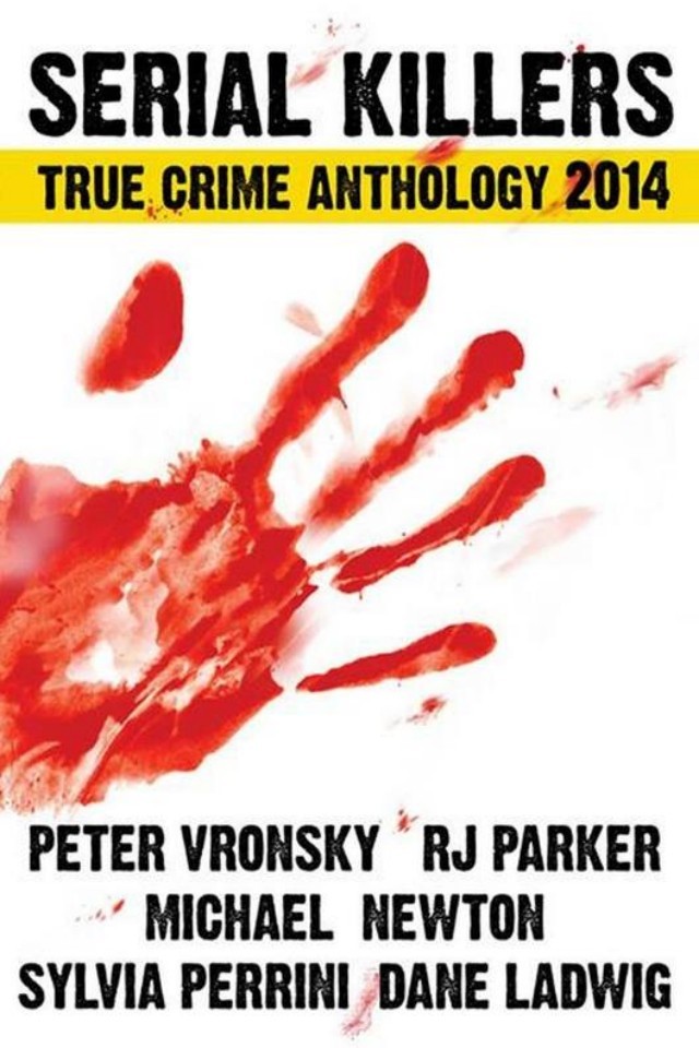 Serial Killers True Crime Anthology 2014 Peter Vronsky Rj Parker Michael Newton Sylvia Perrini Dane Ladwig