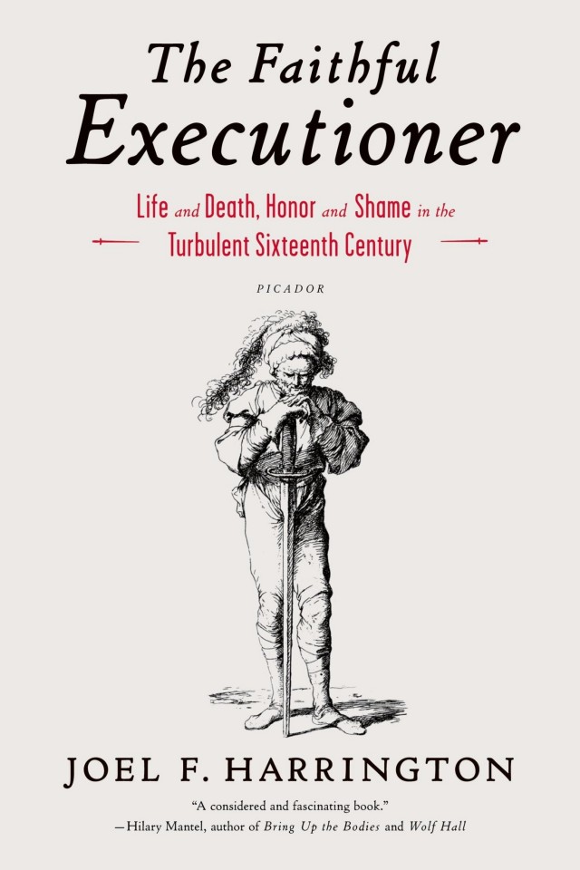 The Faithful Executioner Life And Death Honour And Shame In The Turbulent Sixteenth Century Joel Francis Harrington