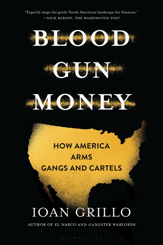 Blood Gun Money How America Arms Gangs And Cartels Ioan Grillo