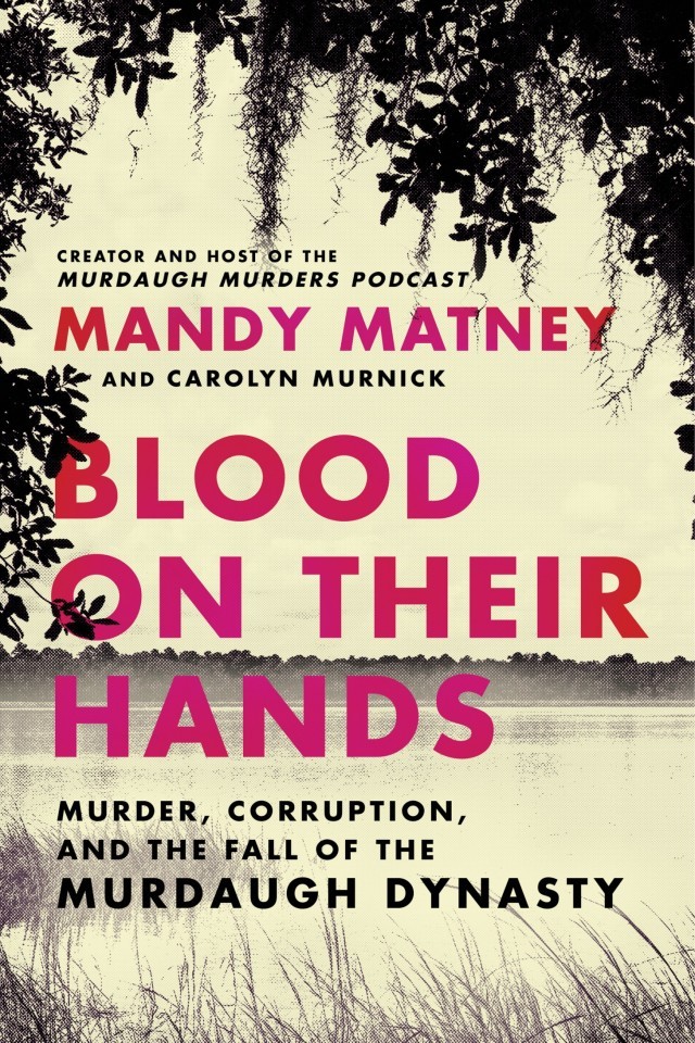 Blood On Their Hands Murder Corruption And The Fall Of The Murdaugh Dynasty Mandy Matney