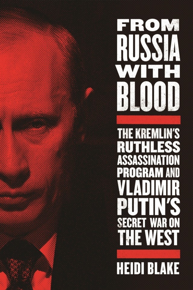 From Russia With Blood Putins Ruthless Killing Campaign And Secret War On The West Heidi Blake
