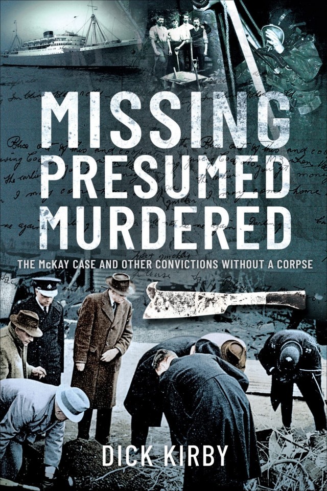 Missing Presumed Murdered The Mckay Case And Other Convictions Without A Corpse Dick Kirby