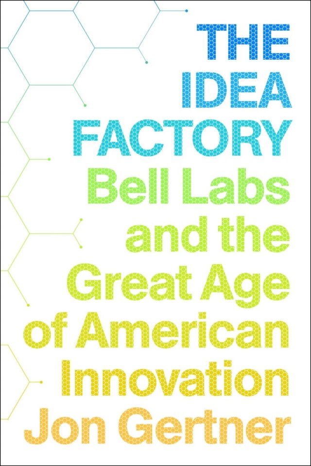 The Idea Factory Bell Labs And The Great Age Of American Innovation Jon Gertner