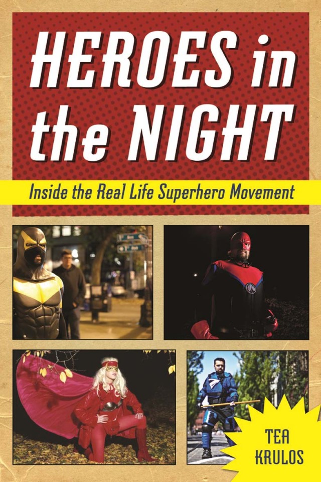 Heroes In The Night Inside The Real Life Superhero Movement Tea Krulos