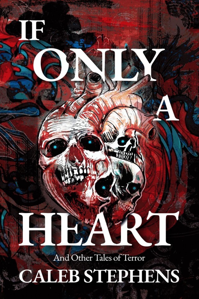 If Only A Heart And Other Tales Of Terror Caleb Stephens