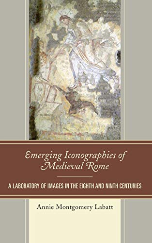 Emerging Iconographies Of Medieval Rome A Laboratory Of Images In The Eighth And Ninth Centuries Illustrated Annie Montgomery Labatt