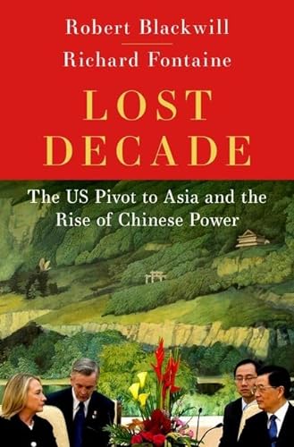 Lost Decade The Us Pivot To Asia And The Rise Of Chinese Power Robert Blackwill