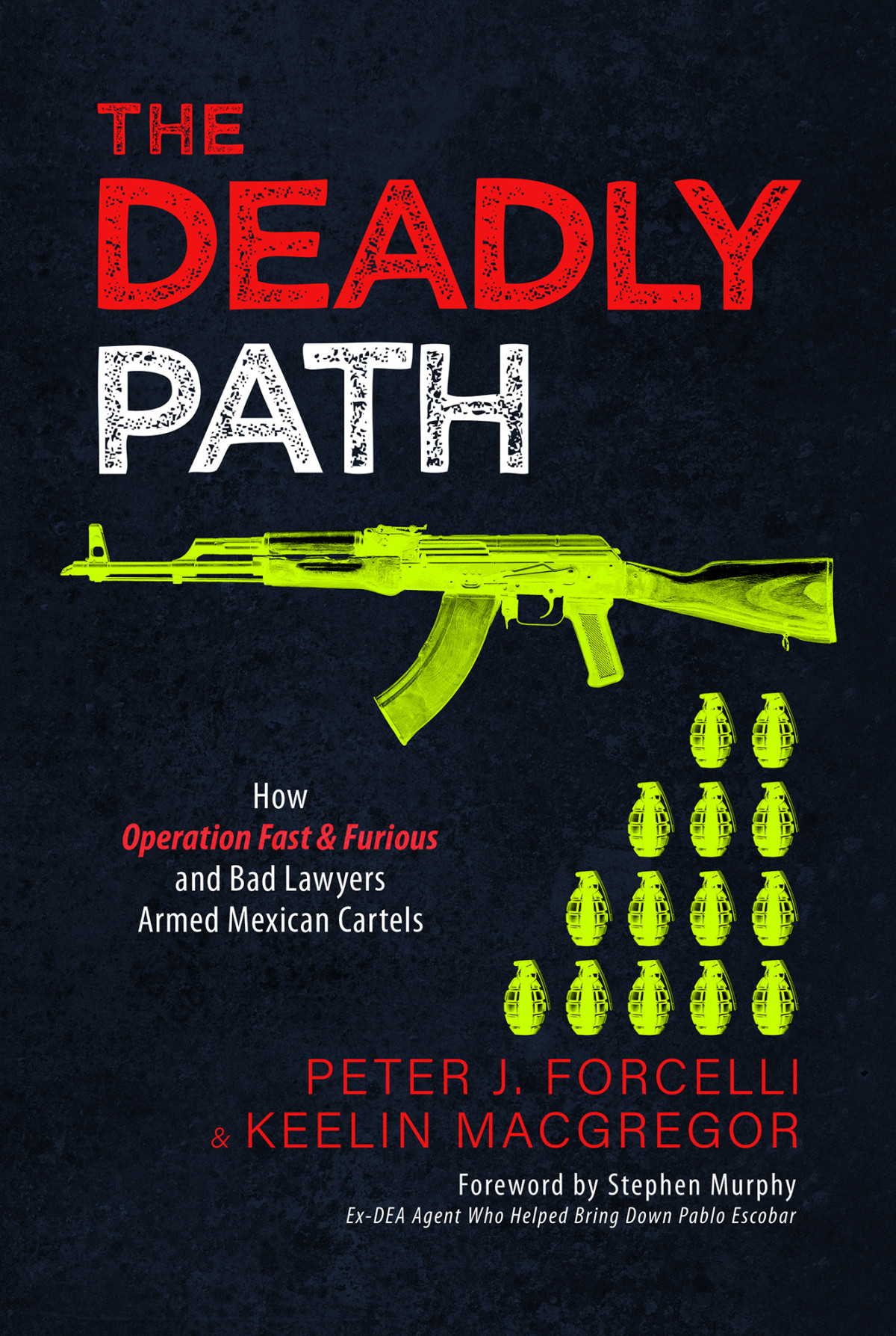 The Deadly Path How Operation Fast Furious And Bad Lawyers Armed Mexican Cartels Peter J Forcelli