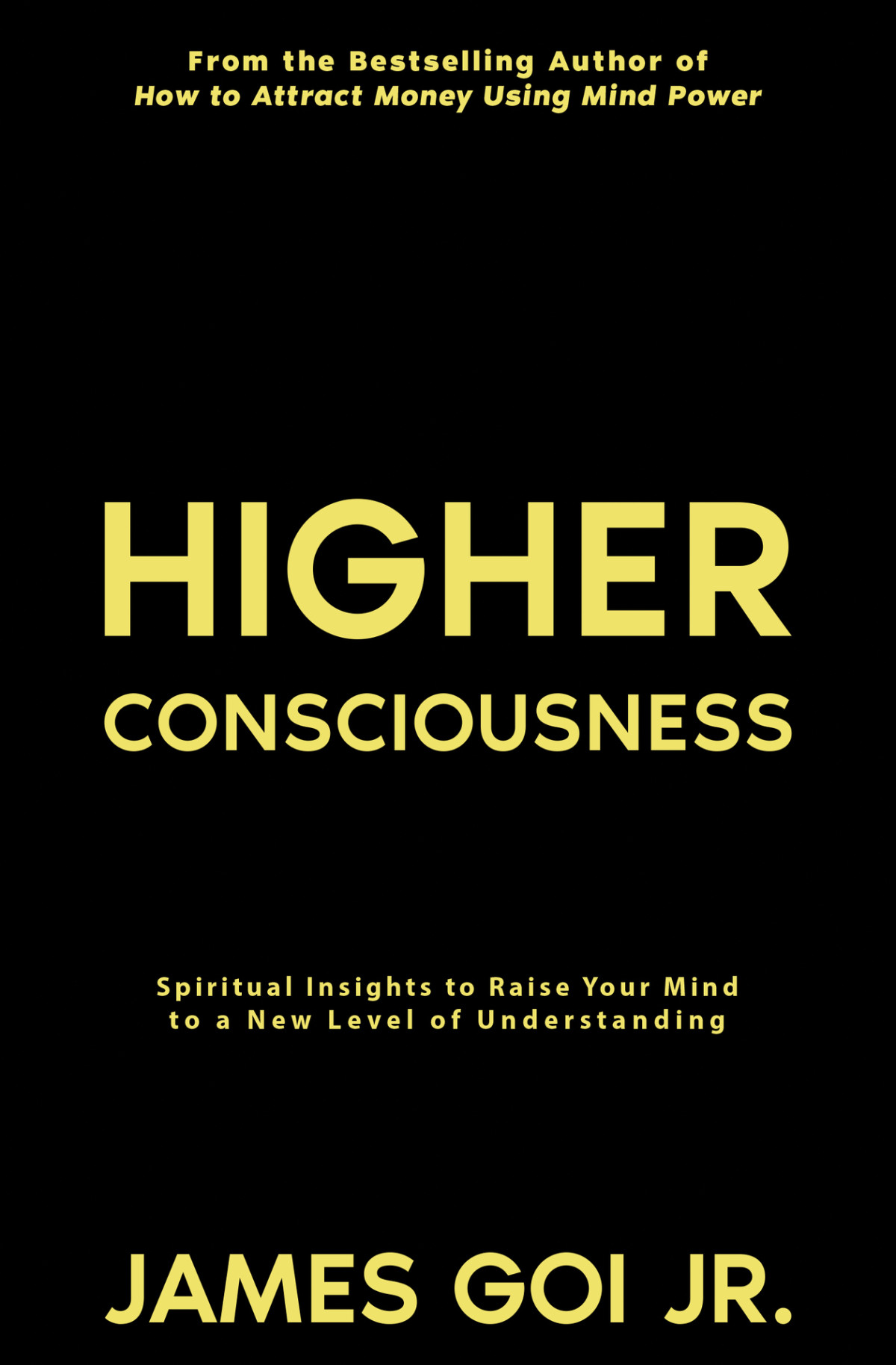 Higher Consciousness Spiritual Insights To Raise Your Mind To A New Level Of Understanding James Goi Jr