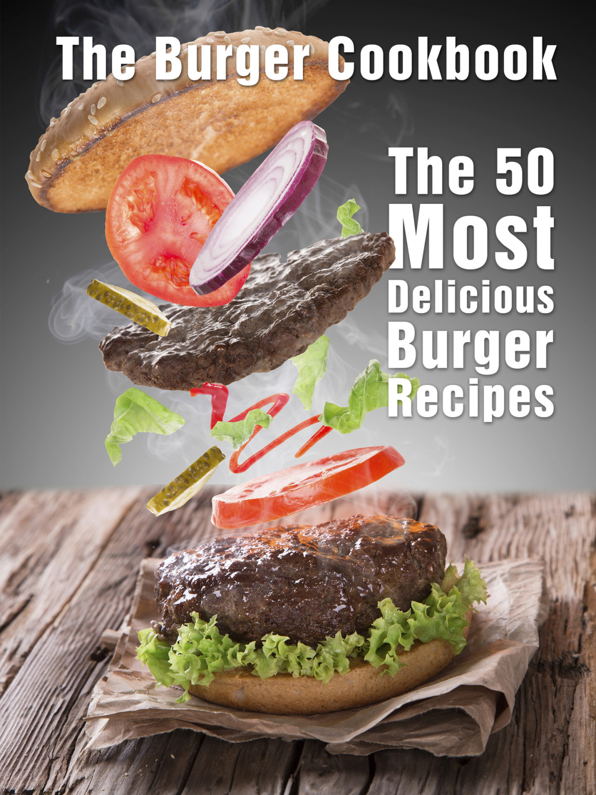The Burger Cookbook The 50 Most Delicious Burger Recipes Recipe Top 50s Book 65 Julie Hatfield