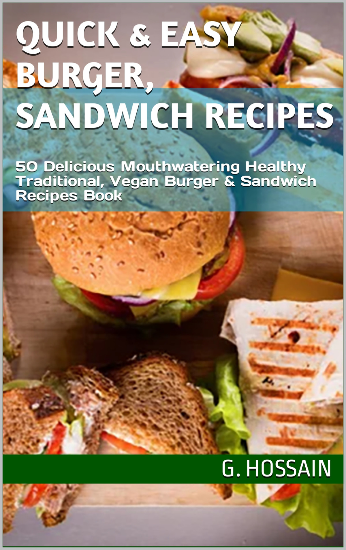 Quick Easy Burger Sandwich Recipes 50 Delicious Mouthwatering Healthy Traditional Vegan Burger Sandwich Recipes Book G Hossain