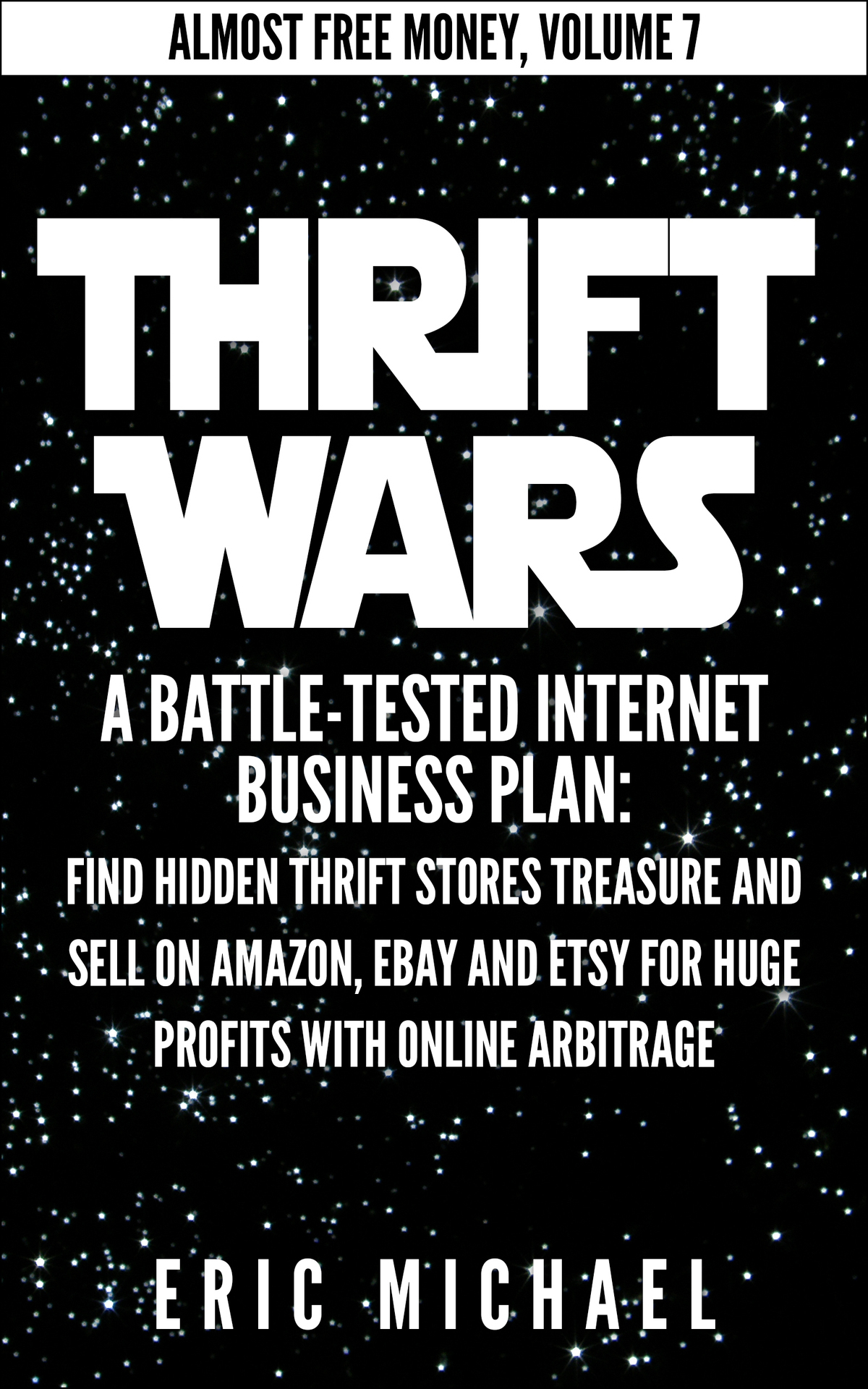 Thrift Wars Updated Fall 2016 A Battletested Internet Business Plan Find Hidden Thrift Stores Treasure And Sell On Amazon Ebay And Etsy For Huge Online Arbitrage Almost Free Money Book 8 Eric Michael