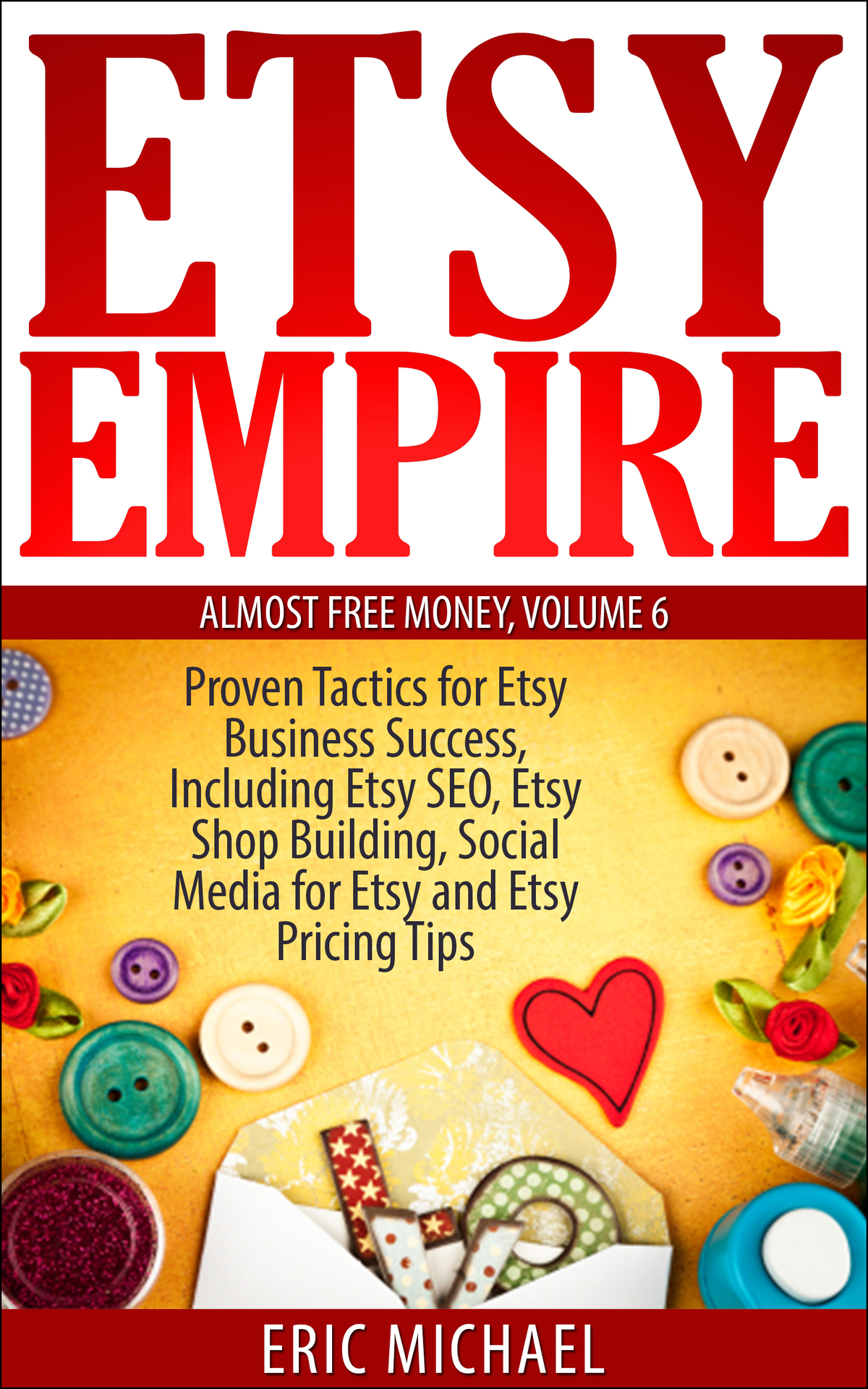 Etsy Empire Updated 2020 Proven Tactics For Your Etsy Business Success And Selling Handmade Crafts And Handmade Jewelry On Etsycom Including Etsy Media For Etsy Almost Free Money Book 6 Eric Michael