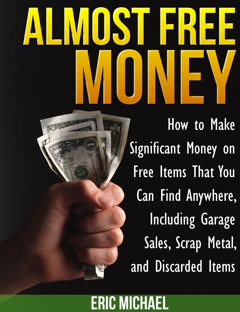 Almost Free Money How To Make Extra Money On Free Items That You Can Find Anywhere Including Garage Sales Thrift Shops Scrap Metal And Finding Gold Eric Michael