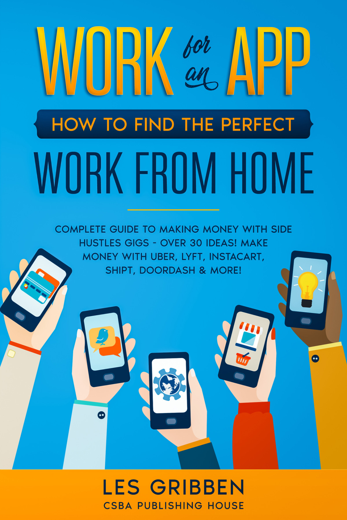 Work For An App How To Find The Perfect Work From Home Complete Guide To Making Money With Side Hustles Gigs Over 30 Ideas Make Money With Uber Lyft Instacart Shipt Doordash More Les Gribben
