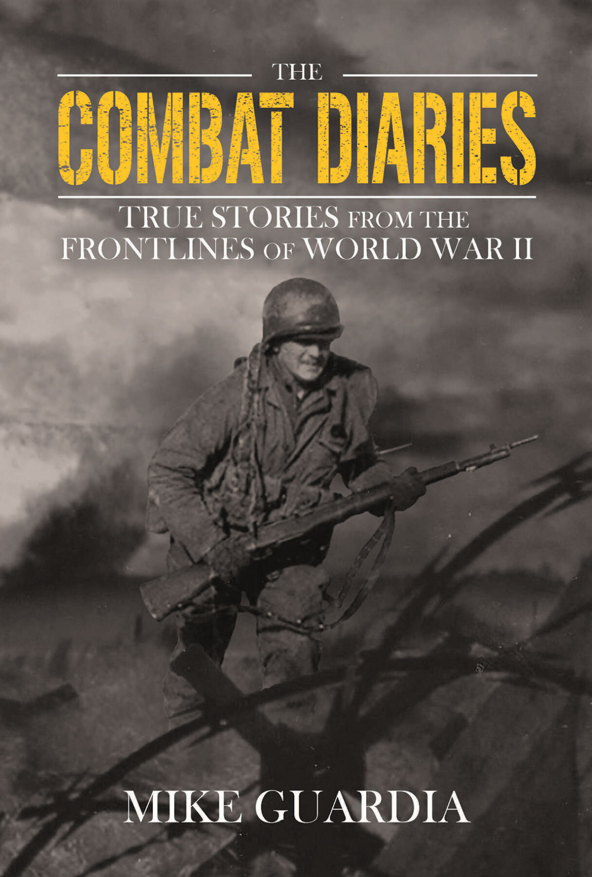 The Combat Diaries True Stories From The Frontlines Of World War Ii Mike Guardia