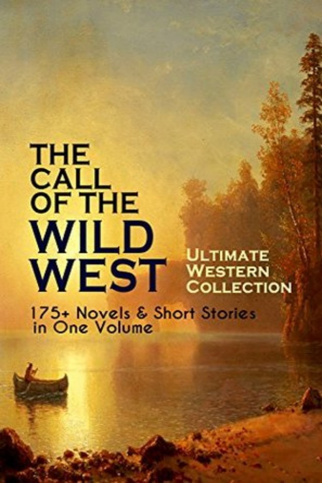 The Call Of The Wild West Ultimate Western Collection 175 Novels Short Stories In One Volume Zane Grey Max Brand Owen Wister